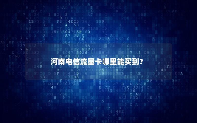 河南电信流量卡哪里能买到？