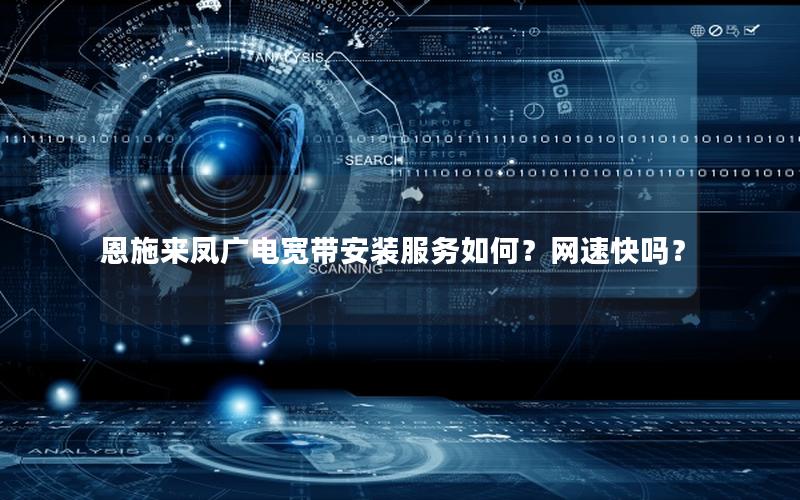 恩施来凤广电宽带安装服务如何？网速快吗？