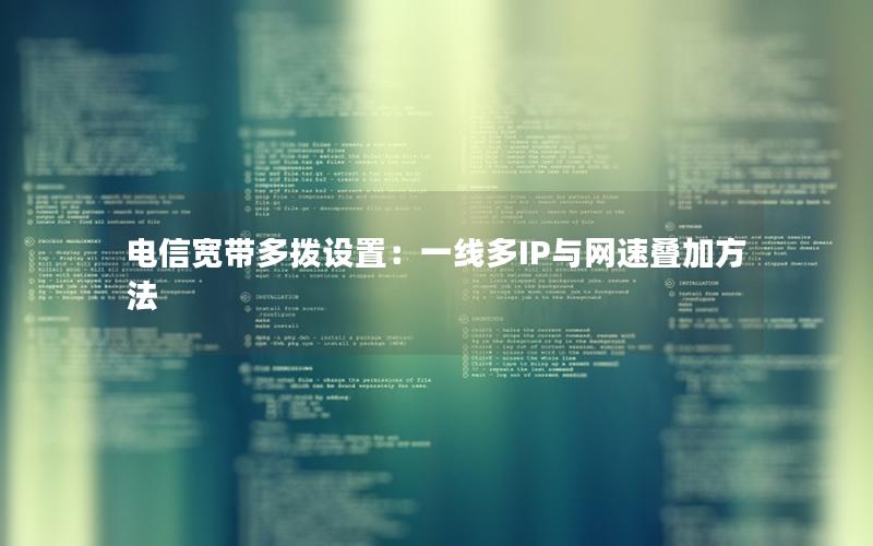电信宽带多拨设置：一线多IP与网速叠加方法
