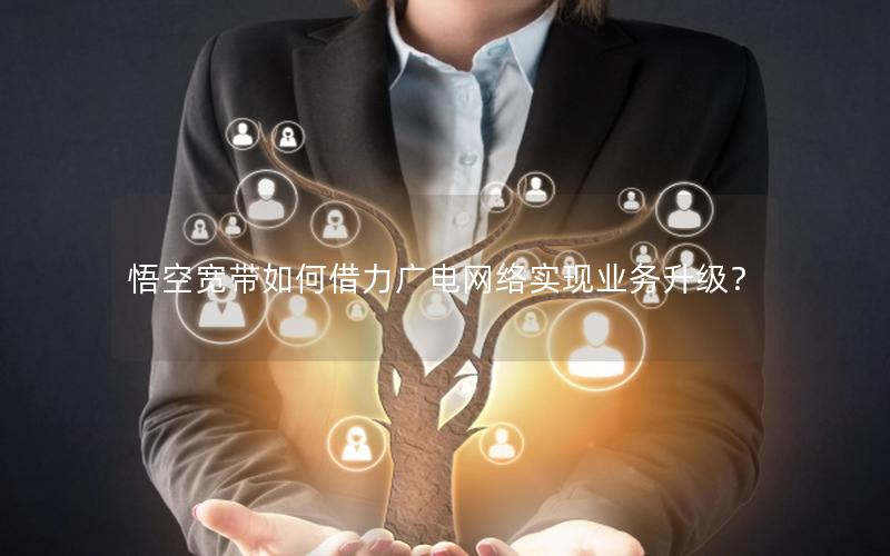 悟空宽带如何借力广电网络实现业务升级？