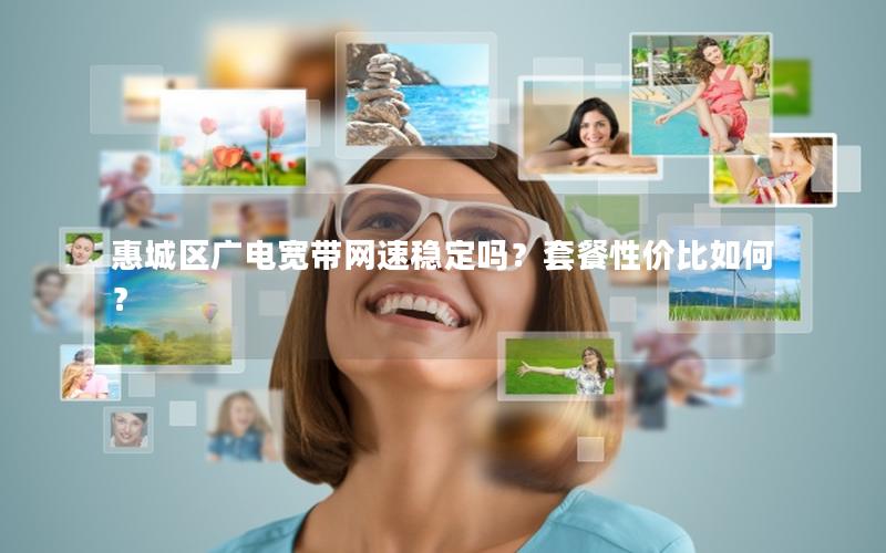 惠城区广电宽带网速稳定吗？套餐性价比如何？