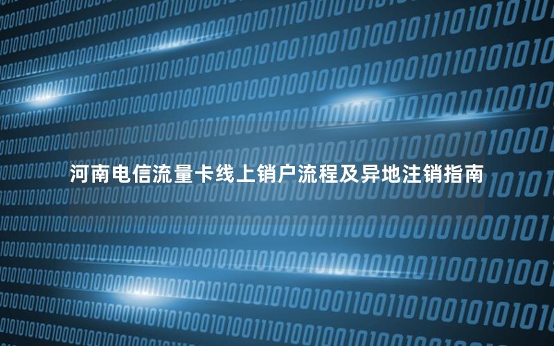 河南电信流量卡线上销户流程及异地注销指南