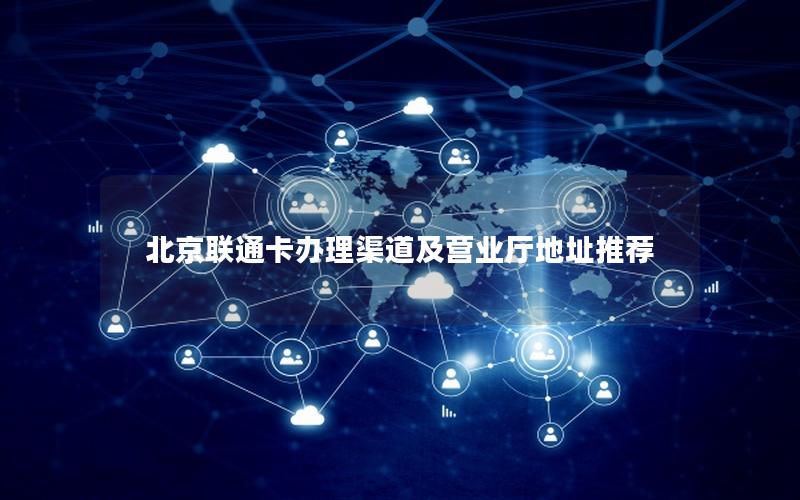 北京联通卡办理渠道及营业厅地址推荐