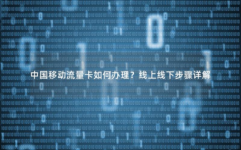 中国移动流量卡如何办理？线上线下步骤详解