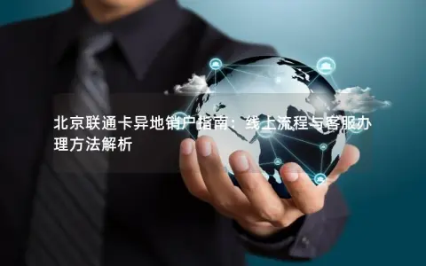 北京联通卡异地销户指南：线上流程与客服办理方法解析