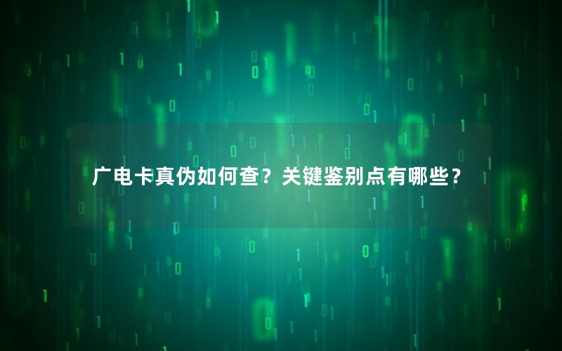 广电卡真伪如何查？关键鉴别点有哪些？