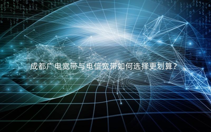 成都广电宽带与电信宽带如何选择更划算？