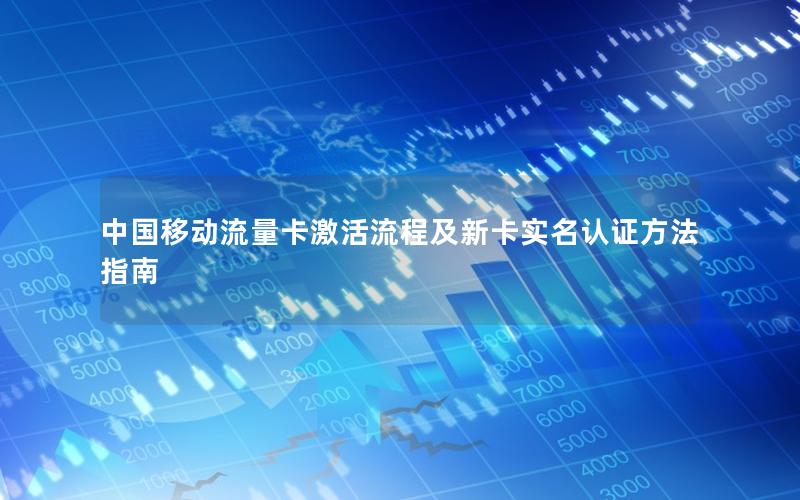 中国移动流量卡激活流程及新卡实名认证方法指南