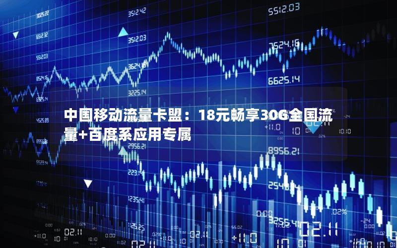 中国移动流量卡盟：18元畅享30G全国流量+百度系应用专属