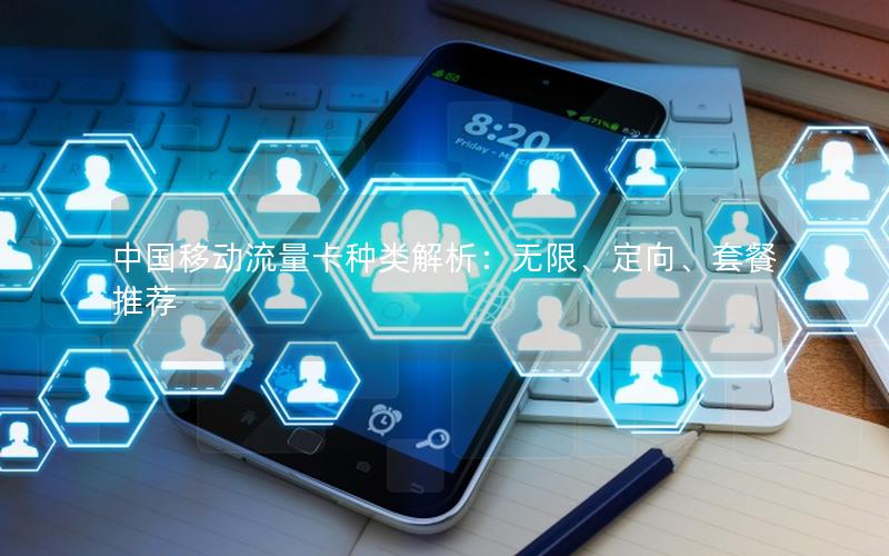 中国移动流量卡种类解析：无限、定向、套餐推荐