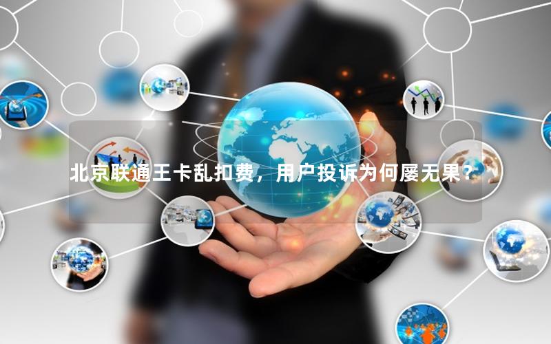 北京联通王卡乱扣费，用户投诉为何屡无果？