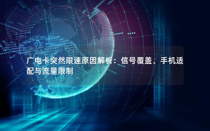 广电卡突然限速原因解析：信号覆盖、手机适配与流量限制