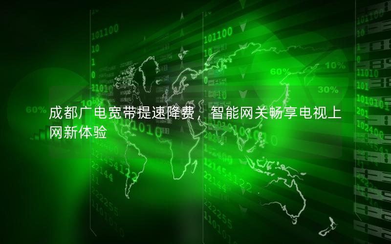 成都广电宽带提速降费，智能网关畅享电视上网新体验