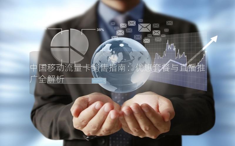 中国移动流量卡销售指南：优惠套餐与直播推广全解析