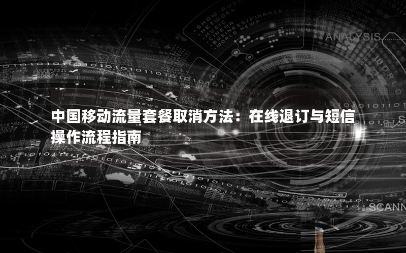 中国移动流量套餐取消方法：在线退订与短信操作流程指南
