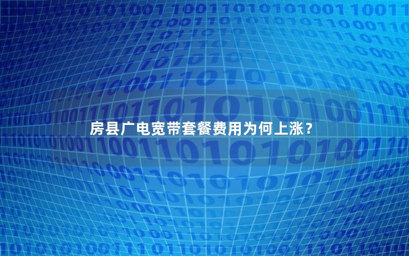 房县广电宽带套餐费用为何上涨？