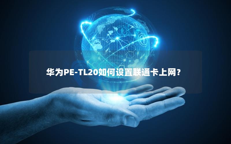 华为PE-TL20如何设置联通卡上网？