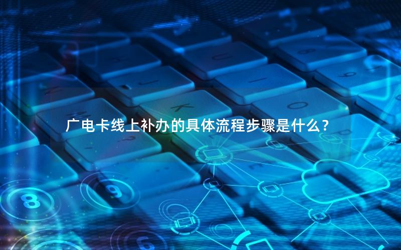 广电卡线上补办的具体流程步骤是什么？