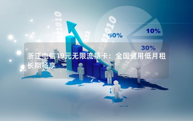 浙江电信19元无限流量卡：全国通用低月租长期畅享