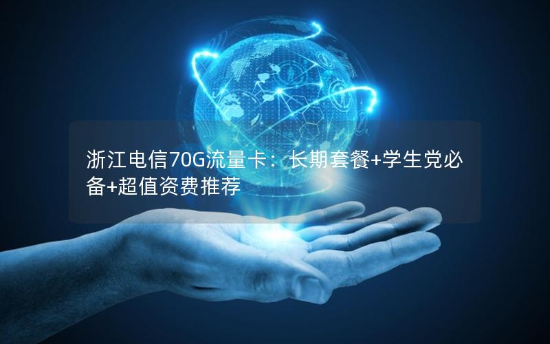 浙江电信70G流量卡：长期套餐+学生党必备+超值资费推荐