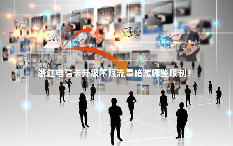 浙江电信卡升级不限流量暗藏哪些限制？