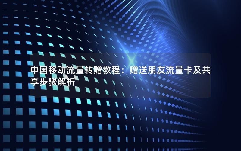 中国移动流量转赠教程：赠送朋友流量卡及共享步骤解析