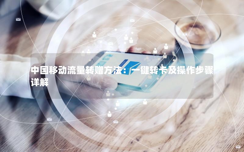 中国移动流量转赠方法：一键转卡及操作步骤详解