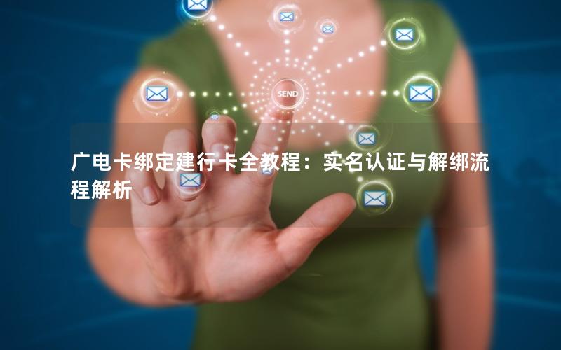 广电卡绑定建行卡全教程：实名认证与解绑流程解析