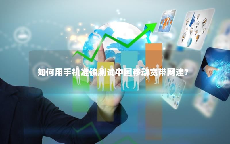 如何用手机准确测试中国移动宽带网速？