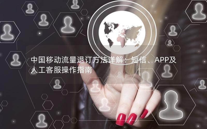 中国移动流量退订方法详解：短信、APP及人工客服操作指南