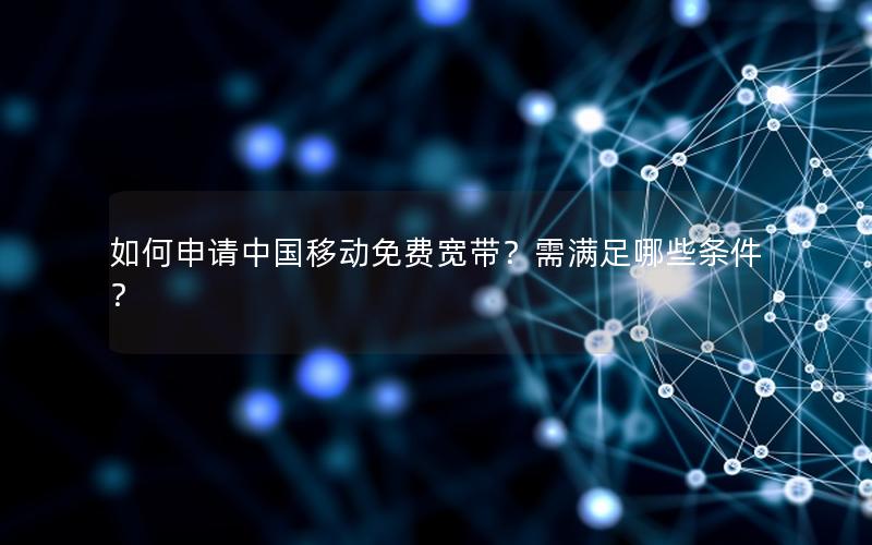 如何申请中国移动免费宽带？需满足哪些条件？