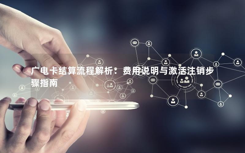 广电卡结算流程解析：费用说明与激活注销步骤指南