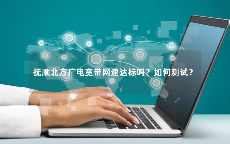 抚顺北方广电宽带网速达标吗？如何测试？