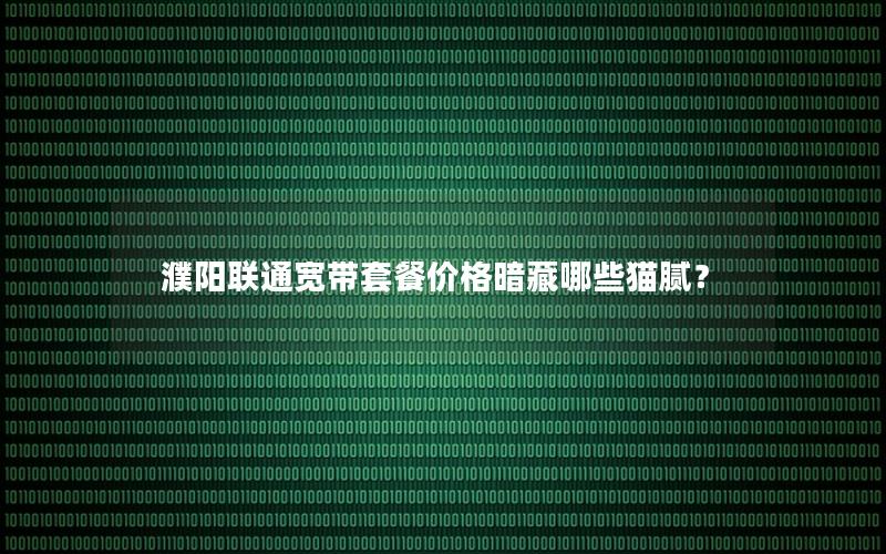 濮阳联通宽带套餐价格暗藏哪些猫腻？