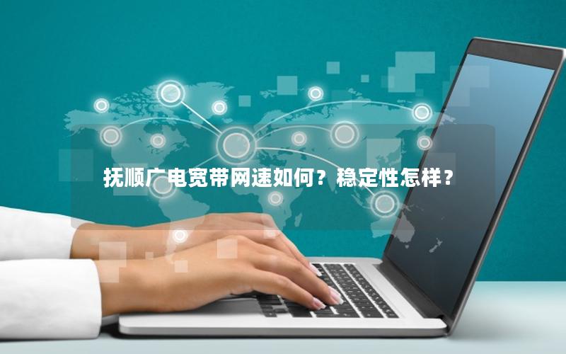 抚顺广电宽带网速如何？稳定性怎样？