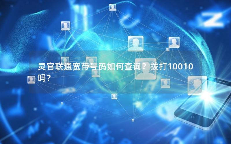 灵官联通宽带号码如何查询？拨打10010吗？