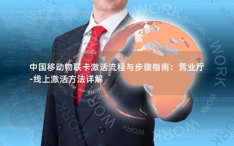 中国移动物联卡激活流程与步骤指南：营业厅-线上激活方法详解