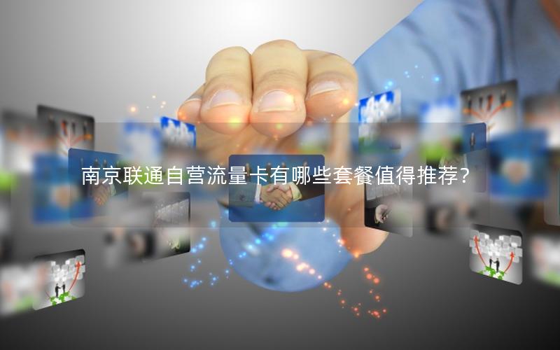 南京联通自营流量卡有哪些套餐值得推荐？