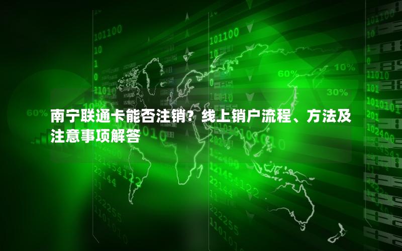 南宁联通卡能否注销？线上销户流程、方法及注意事项解答