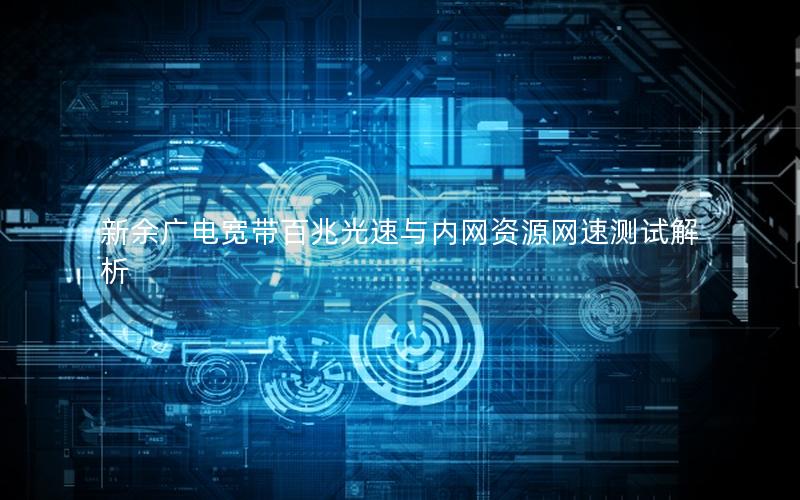 新余广电宽带百兆光速与内网资源网速测试解析
