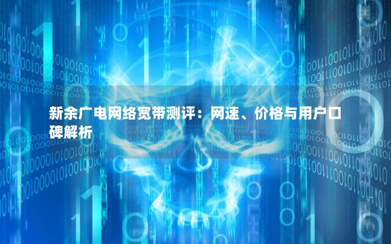 新余广电网络宽带测评：网速、价格与用户口碑解析