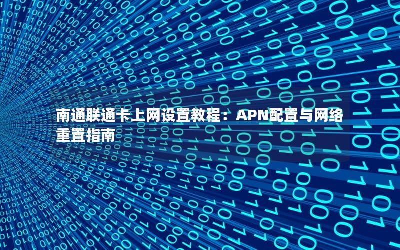 南通联通卡上网设置教程：APN配置与网络重置指南