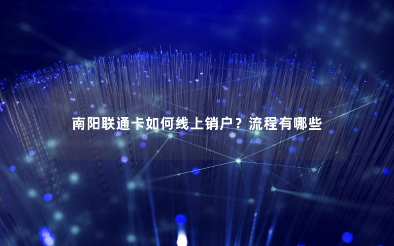 南阳联通卡如何线上销户？流程有哪些