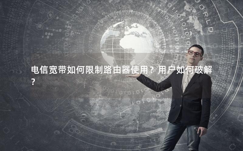 电信宽带如何限制路由器使用？用户如何破解？