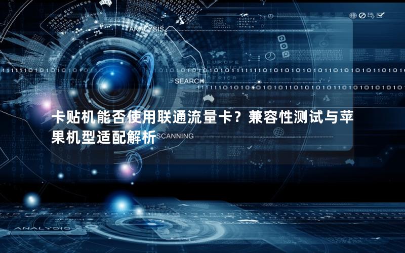卡贴机能否使用联通流量卡？兼容性测试与苹果机型适配解析