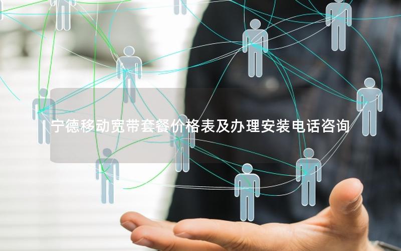 宁德移动宽带套餐价格表及办理安装电话咨询