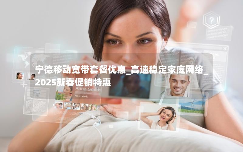 宁德移动宽带套餐优惠_高速稳定家庭网络_2025新春促销特惠