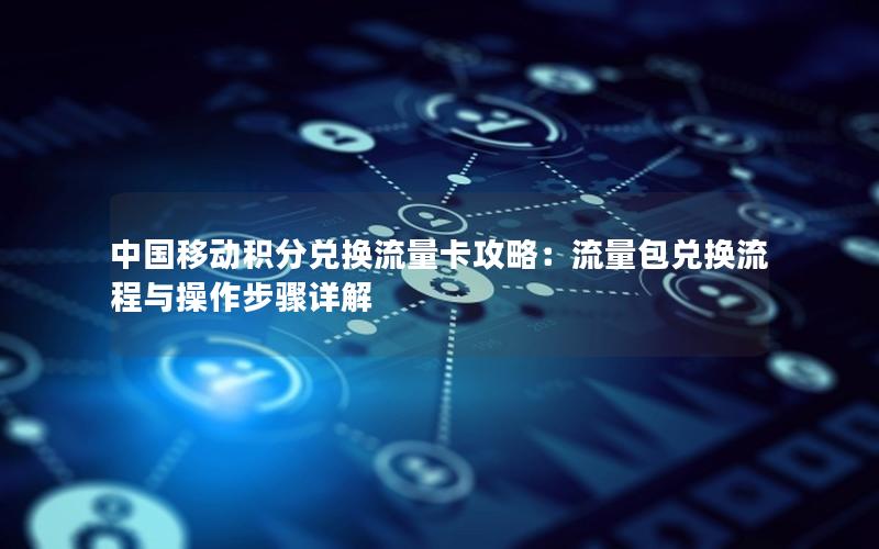 中国移动积分兑换流量卡攻略：流量包兑换流程与操作步骤详解