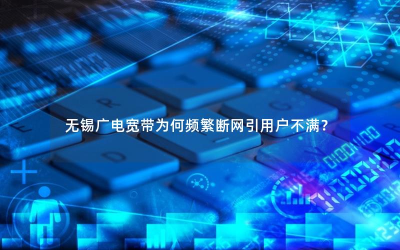 无锡广电宽带为何频繁断网引用户不满？