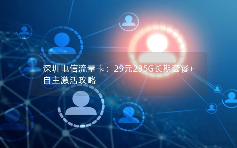 深圳电信流量卡：29元235G长期套餐+自主激活攻略